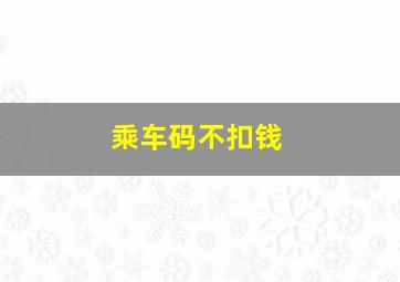 乘车码不扣钱