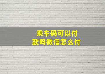 乘车码可以付款吗微信怎么付