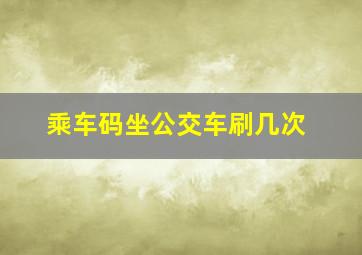 乘车码坐公交车刷几次