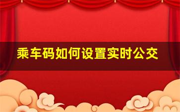 乘车码如何设置实时公交