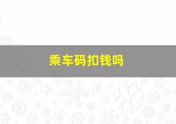 乘车码扣钱吗