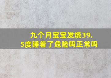 九个月宝宝发烧39.5度睡着了危险吗正常吗