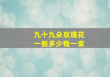 九十九朵玫瑰花一般多少钱一束