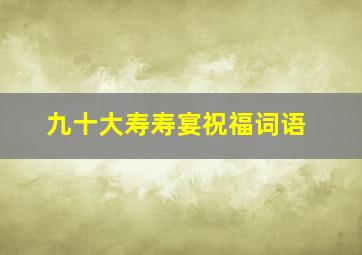 九十大寿寿宴祝福词语