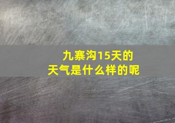 九寨沟15天的天气是什么样的呢