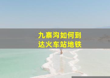 九寨沟如何到达火车站地铁