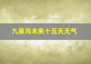 九寨沟未来十五天天气