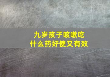 九岁孩子咳嗽吃什么药好使又有效