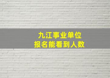 九江事业单位报名能看到人数