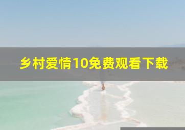 乡村爱情10免费观看下载