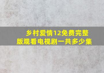 乡村爱情12免费完整版观看电视剧一共多少集