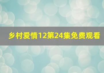 乡村爱情12第24集免费观看