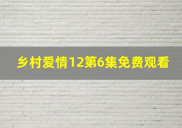 乡村爱情12第6集免费观看