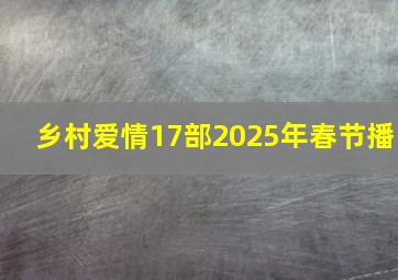 乡村爱情17部2025年春节播