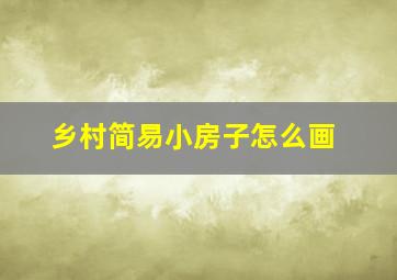 乡村简易小房子怎么画