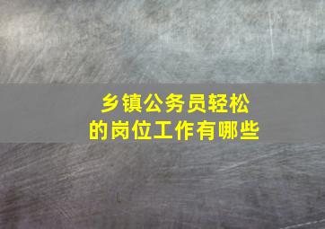 乡镇公务员轻松的岗位工作有哪些