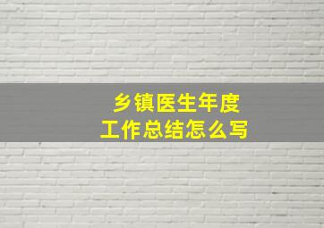 乡镇医生年度工作总结怎么写