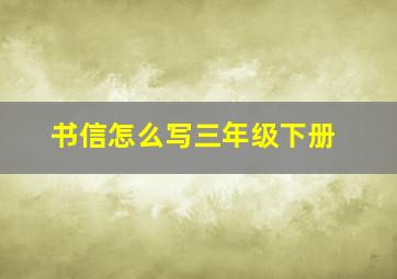 书信怎么写三年级下册