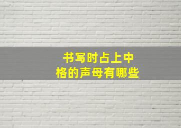 书写时占上中格的声母有哪些