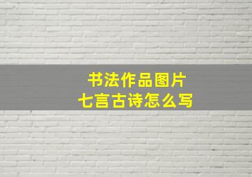 书法作品图片七言古诗怎么写