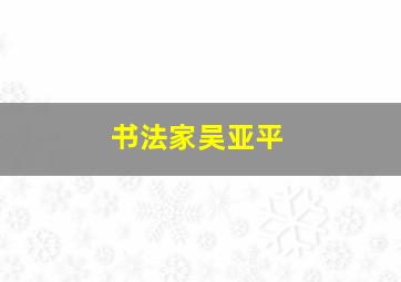 书法家吴亚平