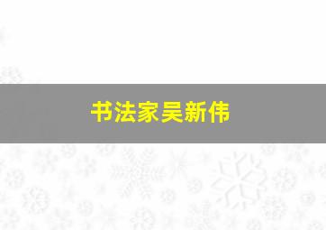 书法家吴新伟