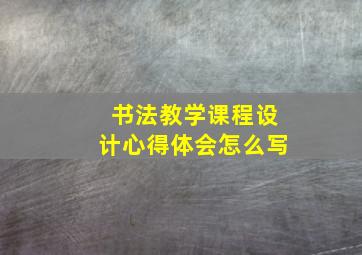 书法教学课程设计心得体会怎么写