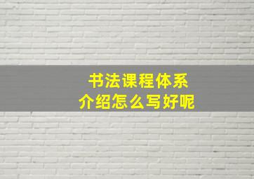 书法课程体系介绍怎么写好呢