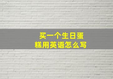 买一个生日蛋糕用英语怎么写