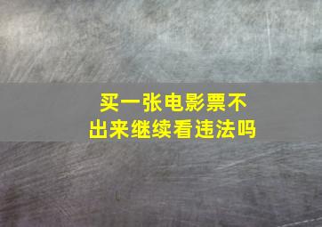 买一张电影票不出来继续看违法吗