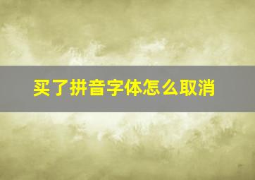 买了拼音字体怎么取消