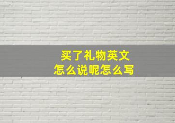 买了礼物英文怎么说呢怎么写