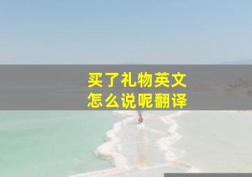 买了礼物英文怎么说呢翻译