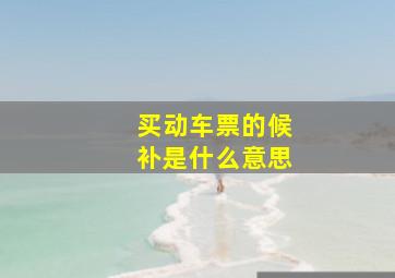 买动车票的候补是什么意思