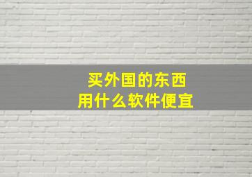 买外国的东西用什么软件便宜