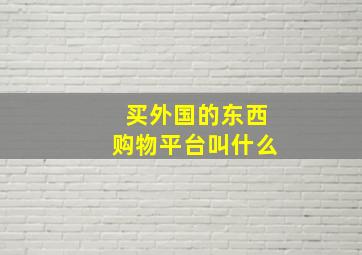 买外国的东西购物平台叫什么