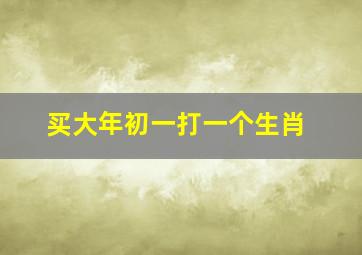 买大年初一打一个生肖