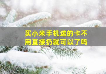 买小米手机送的卡不用直接扔就可以了吗