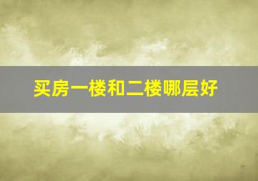 买房一楼和二楼哪层好