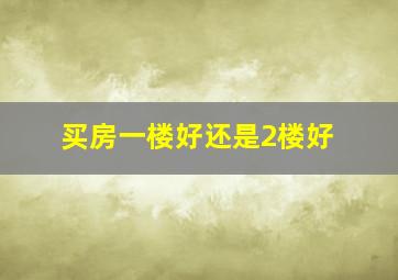 买房一楼好还是2楼好