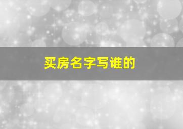 买房名字写谁的