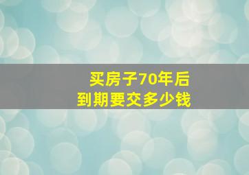 买房子70年后到期要交多少钱