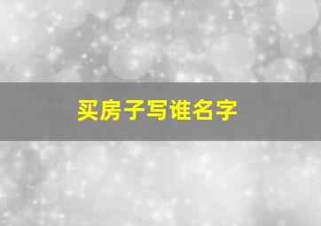 买房子写谁名字