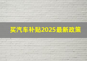 买汽车补贴2025最新政策