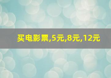 买电影票,5元,8元,12元