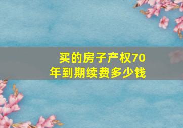 买的房子产权70年到期续费多少钱