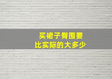 买裙子臀围要比实际的大多少