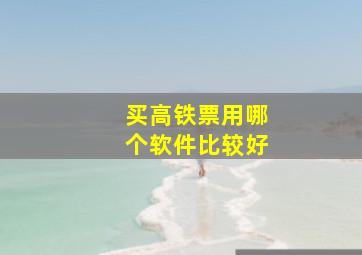 买高铁票用哪个软件比较好