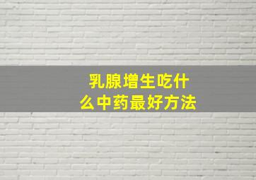 乳腺增生吃什么中药最好方法