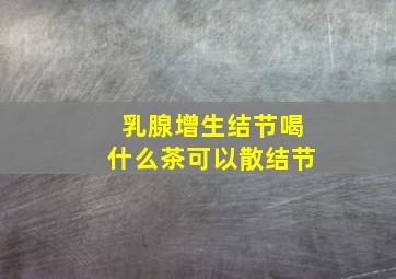 乳腺增生结节喝什么茶可以散结节